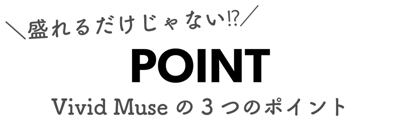 盛れるだけじゃない!? POINT Vivid Museの3つのポイント