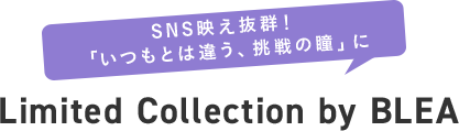 SNS映え抜群! 「いつもとは違う、挑戦の瞳」に Limited Collection by BLEA