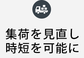 集荷を見直し時短を可能に
